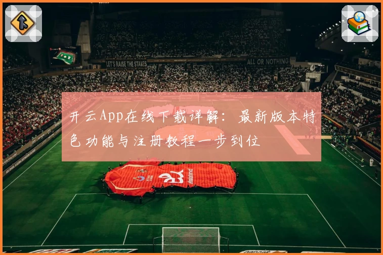 开云App在线下载详解：最新版本特色功能与注册教程一步到位
