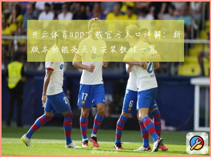 开云体育app下载官方入口详解：新版本功能亮点与安装教程一览