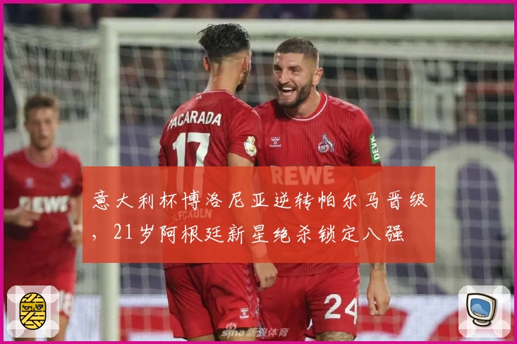 意大利杯博洛尼亚逆转帕尔马晋级，21岁阿根廷新星绝杀锁定八强