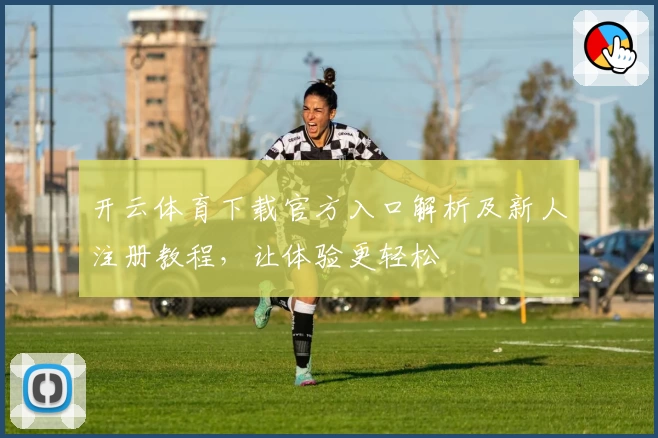 开云体育下载官方入口解析及新人注册教程,让体验更轻松