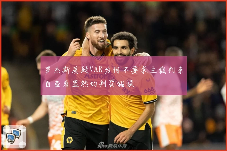 罗杰斯质疑VAR为何不要求主裁判亲自查看显然的判罚错误