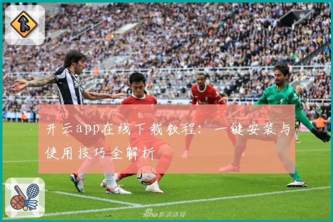 开云app在线下载教程：一键安装与使用技巧全解析