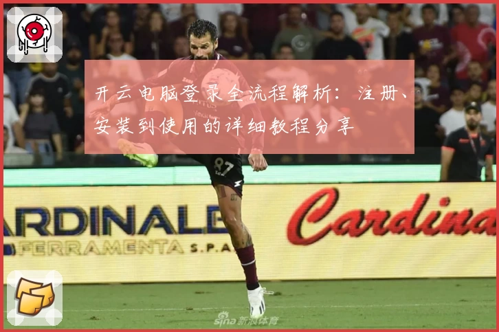 开云电脑登录全流程解析：注册、安装到使用的详细教程分享