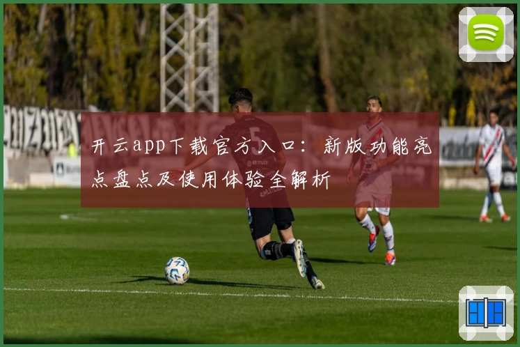 开云app下载官方入口：新版功能亮点盘点及使用体验全解析