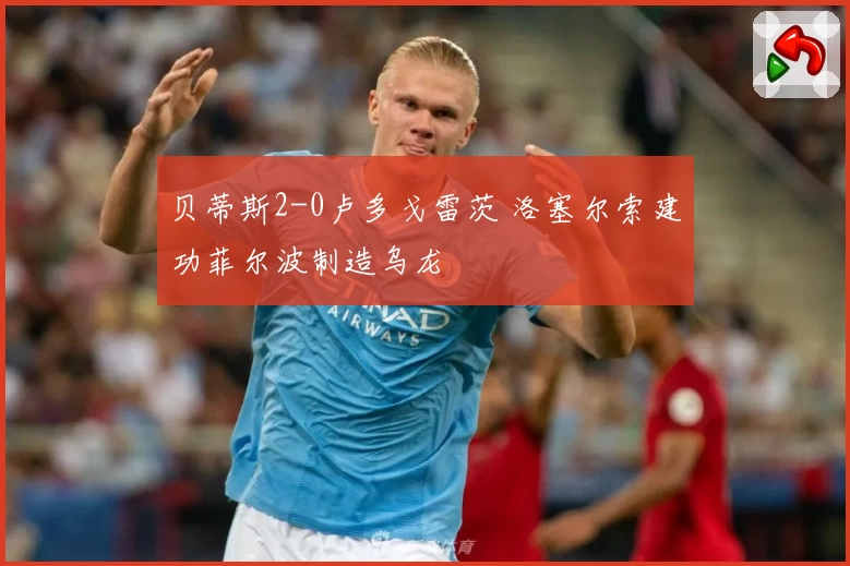 贝蒂斯2-0卢多戈雷茨 洛塞尔索建功菲尔波制造乌龙