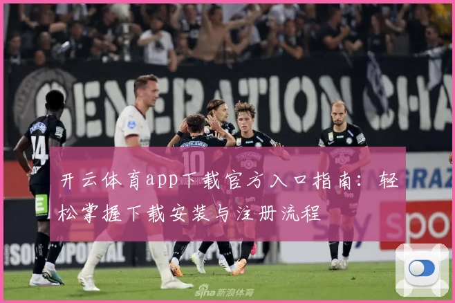 开云体育app下载官方入口指南：轻松掌握下载安装与注册流程