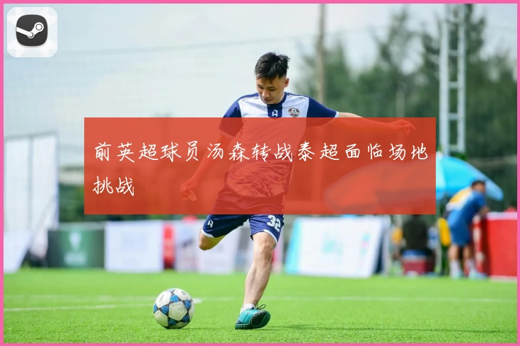 前英超球员汤森转战泰超面临场地挑战