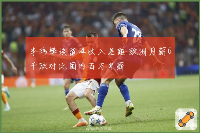 李玮锋谈留洋收入差距 欧洲月薪6千欧对比国内百万年薪