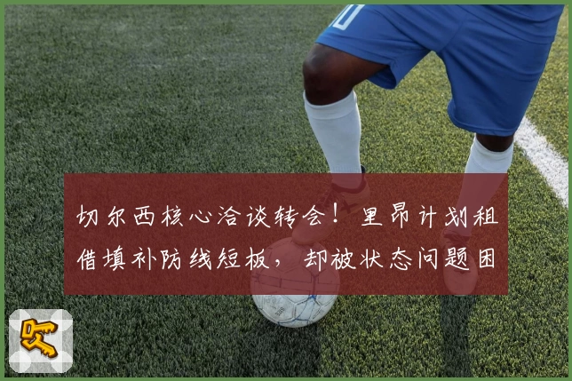 切尔西核心洽谈转会！里昂计划租借填补防线短板，却被状态问题困扰