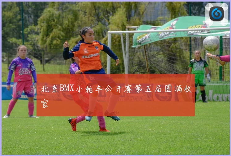 北京BMX小轮车公开赛第五届圆满收官