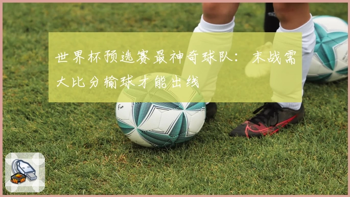 世界杯预选赛最神奇球队：末战需大比分输球才能出线
