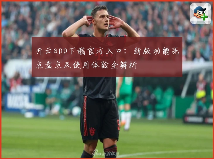 开云app下载官方入口：新版功能亮点盘点及使用体验全解析