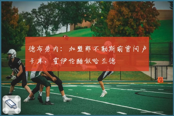 德布劳内：加盟那不勒斯前曾问卢卡库，霍伊伦酷似哈兰德