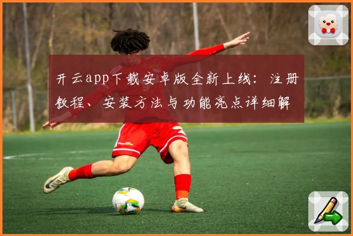 开云app下载安卓版全新上线：注册教程、安装方法与功能亮点详细解析