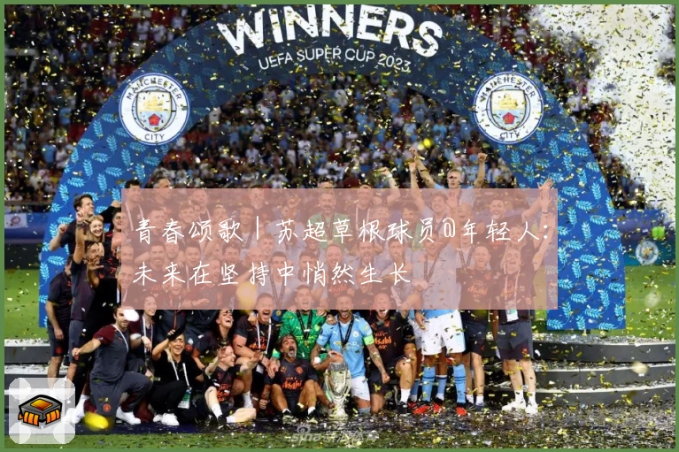 青春颂歌｜苏超草根球员@年轻人：未来在坚持中悄然生长