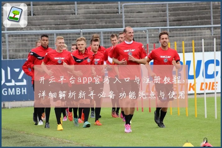 开云平台app官方入口与注册教程，详细解析新手必备功能亮点与使用技巧
