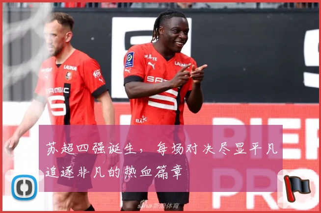 苏超四强诞生，每场对决尽显平凡追逐非凡的热血篇章