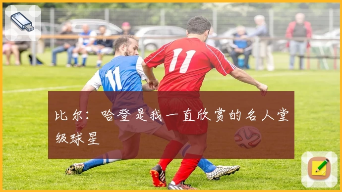 比尔：哈登是我一直欣赏的名人堂级球星