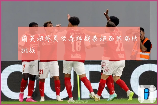 前英超球员汤森转战泰超面临场地挑战