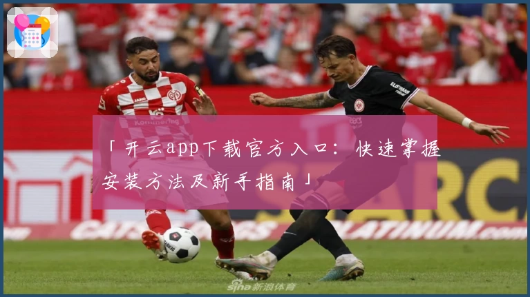 「开云app下载官方入口：快速掌握安装方法及新手指南」