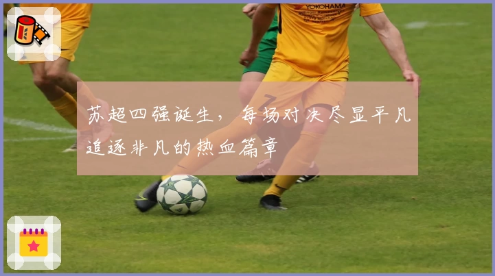 苏超四强诞生，每场对决尽显平凡追逐非凡的热血篇章