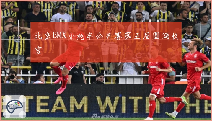 北京BMX小轮车公开赛第五届圆满收官