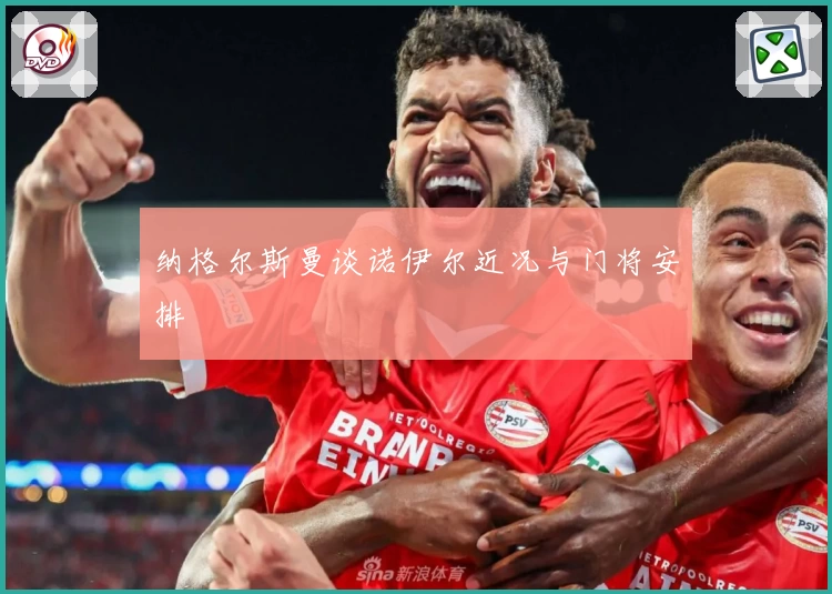 纳格尔斯曼谈诺伊尔近况与门将安排